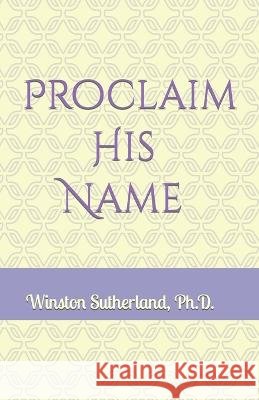 Proclaim His Name Winston T Sutherland   9798846575424