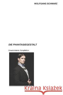 Die Phantasiegestalt: Eine unauthorisierte Kompilation Barbara Preglej Wolfgang Schwarz  9798846658226 Independently Published