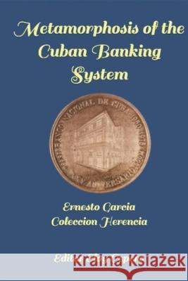 Metamorphosis of a Banking System: The Cuban Experience Eloy Cepero Ernesto Garcia  9798846783089 Independently Published