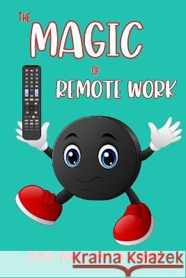 The Magic of Remote Work: Remote Work is Just the Beginning Joshua King 9798846811263
