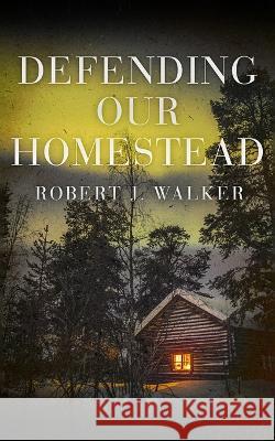 Defending our Homestead Rober J Walker 9798846894198 Independently Published