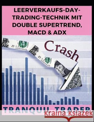 Leerverkaufs-Day-Trading-Technik Mit Double Supertrend, Macd & Adx Tranquil Trader 9798846960305 Independently Published