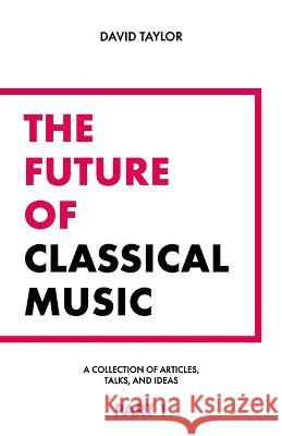 The Future of Classical Music - Part 1 David Taylor   9798846978072 Independently Published
