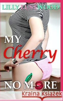 My Cherry No More - Part Two: a Transgender Romance Memoir Lilly Lustwood 9798847008587 Independently Published