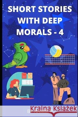 Short Stories with Deep Morals - 4 Aamir P 9798847023733
