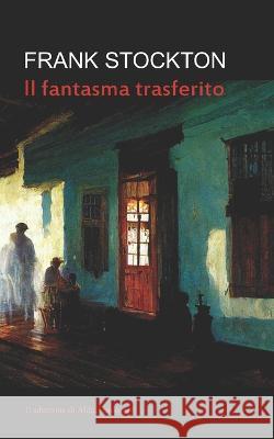Il fantasma trasferito (Tradotto) Frank R Stockton, Alda Teodorani 9798847035378 Independently Published