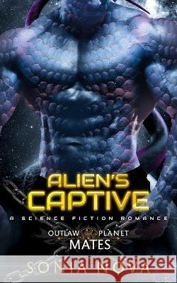 Alien's Captive: A Sci-Fi Alien Romance Sonia Nova 9798847187367