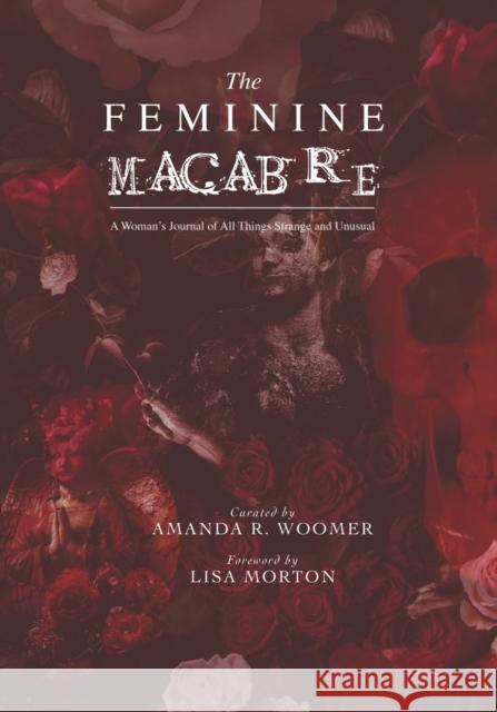 The Feminine Macabre Volume IV: A Woman's Journal of All Things Strange and Unusual Lisa Morton Amanda R Woomer  9798847207942 Independently Published