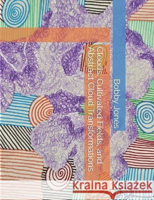 Clouds, Cultivated Fields, and Abstract Cloud Transformations Bobby J Jones 9798847250306