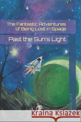 The Fantastic Adventures of Being Lost in Space: Past the Sun's Light E W Wooten   9798847287364 Independently Published
