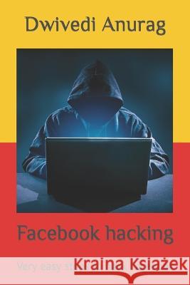 Facebook hacking: Very easy steps to hack Facebook Dwivedi Anurag 9798847287456