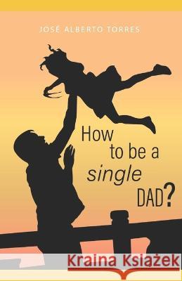 How to be a single dad? José Alberto Torres Torres 9798847451611