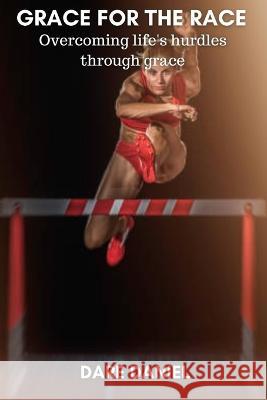 Grace for the Race: Overcoming life's hurdles through grace Dare Daniel 9798847475747 Independently Published