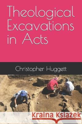 Theological Excavations in Acts Christopher Huggett 9798847505680