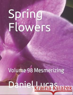 Spring Flowers: Volume 98 Mesmerizing Daniel Lucas 9798847531627