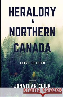 Heraldry in Northern Canada: Third Edition Eliuk, Jonathan 9798847613262 Independently published