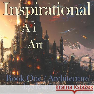 Inspirational Ai Art: Book One / Architecture David James 9798847643856 Independently Published