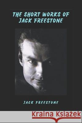 The Short Works of Jack Freestone Jack Freestone 9798847679428