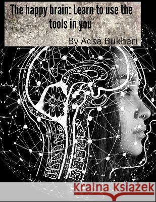 The happy brain Learn to use the tools in you Bukhari, Aqsa 9798847808392