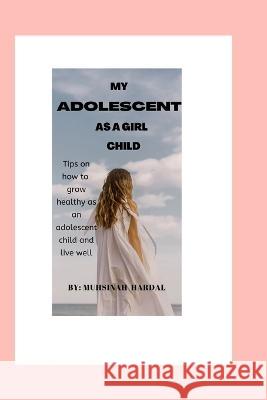 My adolescent as a girl child: Tips on how to grow healthy as an adolescent child and live well A'Isha Sulayman, Muhsinah Hardal 9798847841177 Independently Published
