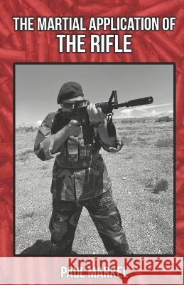 The Martial Application of the Rifle Paul G Markel 9798847898836 Independently Published