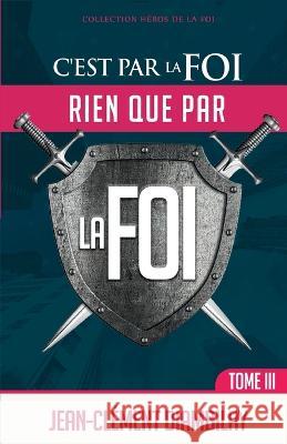 C'est par la foi, rien que par la foi: Tome 3 Jean-Clement Diambilay   9798847901321 Independently Published