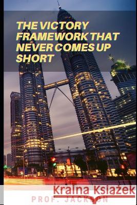 The Victory Framework That Never Comes up short Prof Jackson 9798847916097