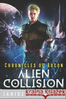 Alien Collision: Chronicles of Arcon Janice Seagraves   9798848001259