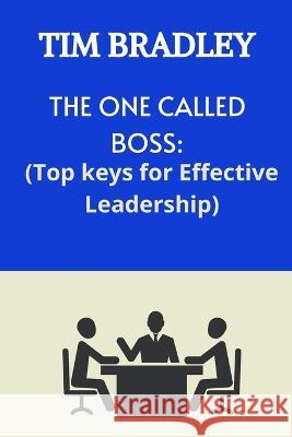 The One Called Boss: Top Keys for Effective Leadership. Tim Bradley 9798848049114 Independently Published