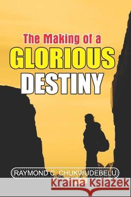 The Making of a Glorious Destiny Raymond C Chukwudebelu 9798848109436 Independently Published