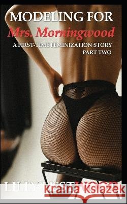 Modeling for Mrs. Morningwood Part Two: A First Time Feminization Story Lilly Lustwood 9798848221510 Independently Published
