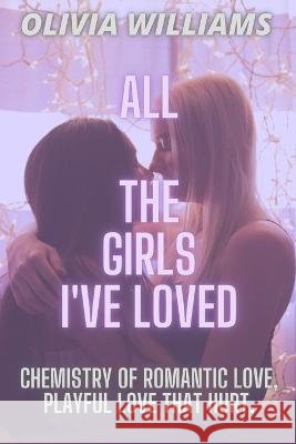 All the Girls I've Loved: Chemistry of Romantic Love, Playful Love That Hurt. Olivia Williams 9798848325324