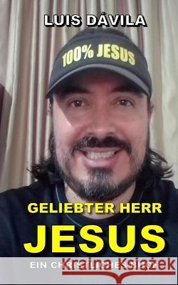 Geliebter Herr Jesus Luis Dávila, 100 Jesus Books, Luis Dávila, Jr 9798848451153 Independently Published