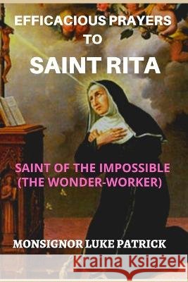 Efficacious Prayers to Saint Rita: Saint of the Impossible (the Wonder-Worker) Luke Patrick 9798848453621