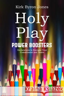 Holy Play Power Boosters: Declarations to Energize Your Commitment and Desire Kirk Byron Jones 9798848504705 Independently Published