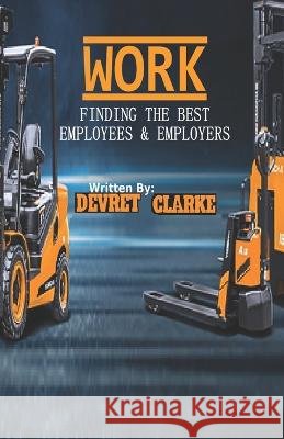 Work: Finding the Best Employees & Employers Devret Clarke 9798848527353 Independently Published