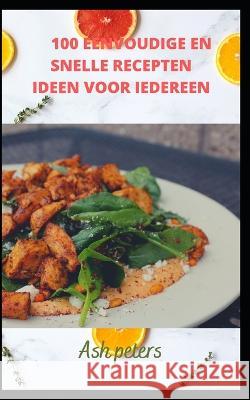 100 Eenvoudige En Snelle Recepten Ideen Voor Iedereen. Ash Peters 9798848530650