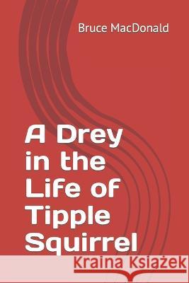A Drey in the Life of Tipple Squirrel Bruce MacDonald   9798848531312 Independently Published