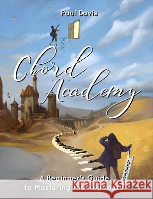 Chord Academy: A Beginner's Guide to Mastering the Keyboard Paul Davis   9798848537789 Independently Published