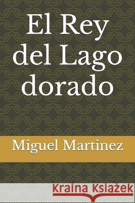 El Rey del Lago dorado Miguel Martinez 9798848538434 Independently Published