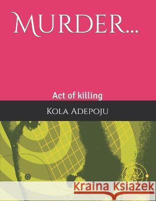 Murder...: Act of killing Kola Adepoju, Yunus Ismail E S Q 9798848546514 Independently Published