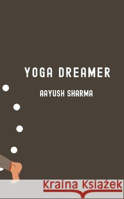 Yoga Dreamer Aayush Sharma 9798848556162