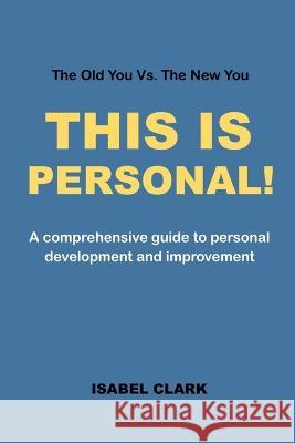 This Is Personal!: A comprehensive guide to personal development and improvement Isabel Clark 9798848578386 Independently Published