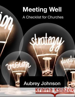 Meeting Well: A Checklist for Churches Aubrey Johnson   9798848587395 Independently Published