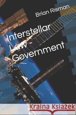 Interstellar Law - Government Brian a Risman   9798848684575 Independently Published