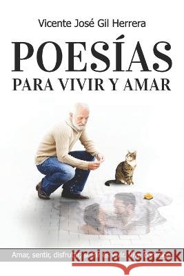 Poesías Para Vivir Y Amar: Amar, Sentir, Disfrutar, Sufrir, Es Vivir. Vive Conmigo. Vicente José Gil Herrera 9798848687484