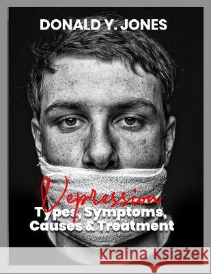 DEPRESSION Types, Symptoms, Causes & Treatment Donald Y Jones 9798848712735