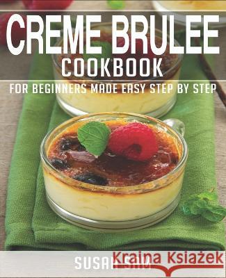 Creme Brulee Cookbook: Book 2, for Beginners Made Easy Step by Step Susan Sam 9798848803105