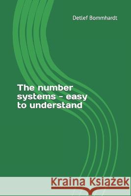 The number systems - easy to understand Dr Detlef Bommhardt 9798848803723 Independently Published