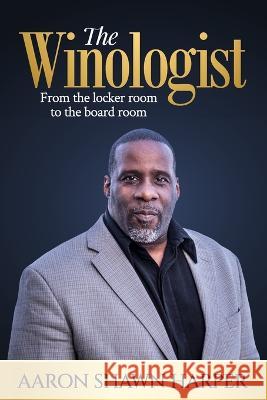 The Winologist: From the locker room to the board room Aaron Shawn Harper   9798848820430 Independently Published